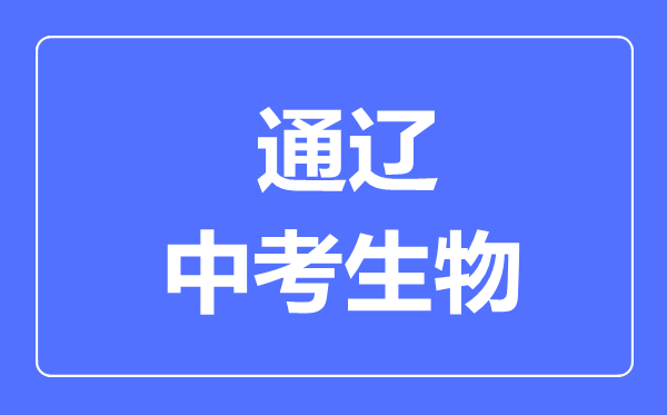 通辽市中考生物满分是多少分,考试时间多长