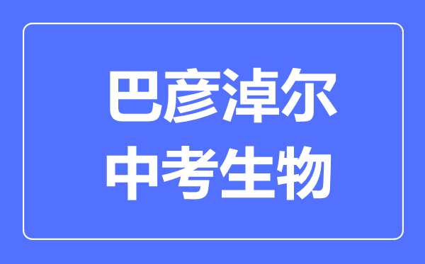 巴彦淖尔市中考生物满分是多少分,考试时间多长