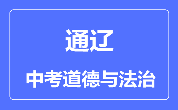 通辽市中考道德与法治满分是多少分,考试时间多长