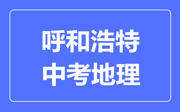 呼和浩特中考地理满分是多少分,考试时间多长