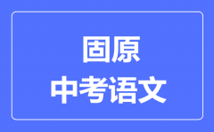 固原市中考语文满分是多少分_考试时间多长?