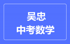 吴忠市中考数学满分是多少分_考试时间多长?