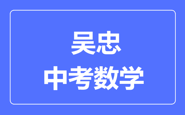 吴忠市中考数学满分是多少分,考试时间多长