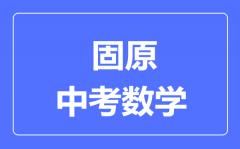 固原市中考数学满分是多少分_考试时间多长?