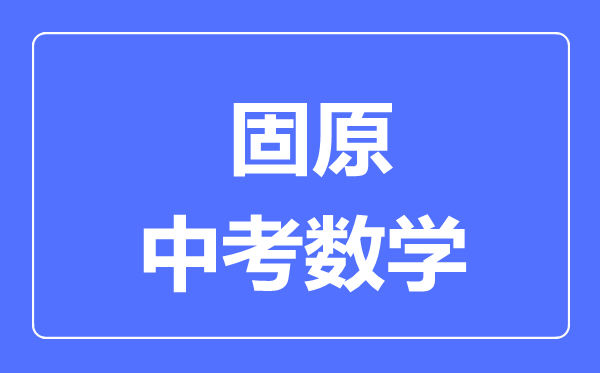 固原市中考数学满分是多少分,考试时间多长