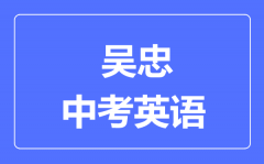 吴忠市中考英语满分是多少分_考试时间多长?