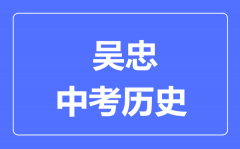 吴忠市中考历史满分是多少分_考试时间多长?