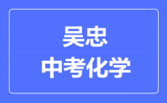 吴忠市中考化学满分是多少分_考试时间多长？