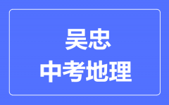 吴忠市中考地理满分是多少分_考试时间多长？