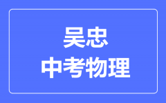 吴忠市中考物理满分是多少分_考试时间多长?