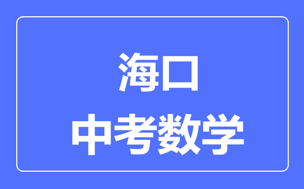 海口市中考数学满分是多少分,考试时间多长