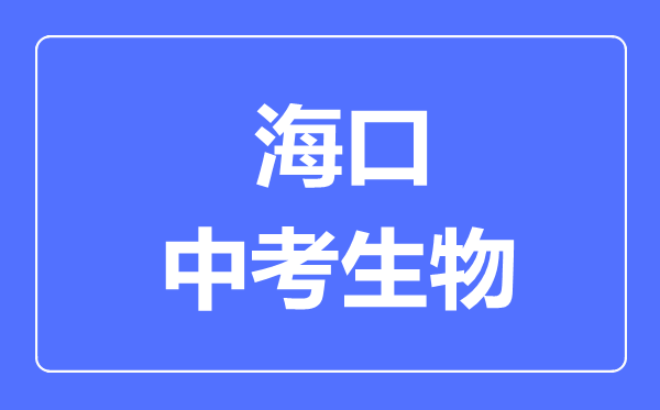 海口市中考生物满分是多少分,考试时间多长