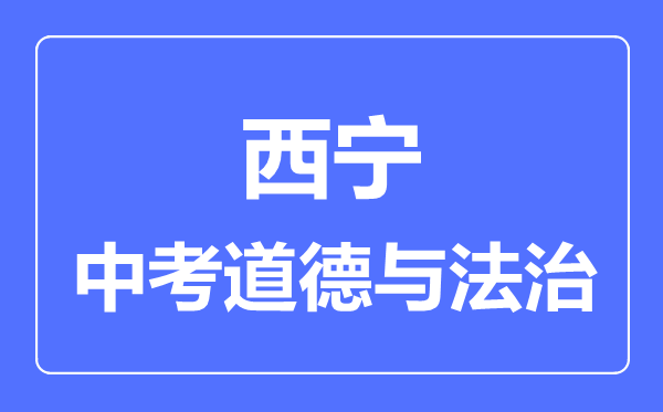 西宁市中考道德与法治满分是多少分,考试时间多长