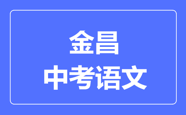 金昌市中考语文满分是多少分,考试时间多长