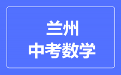 兰州市中考数学满分是多少分_考试时间多长?