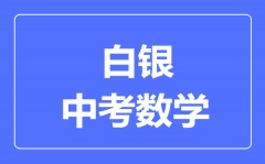 白银市中考数学满分是多少分_考试时间多长?