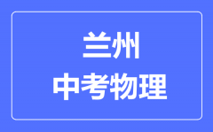 兰州市中考物理满分是多少分_考试时间多长?