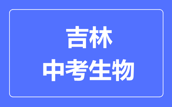 吉林市中考生物满分是多少分,考试时间多长