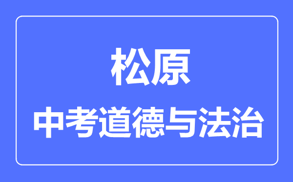 松原市中考道德与法治满分是多少分,考试时间多长