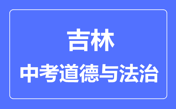 吉林市中考道德与法治满分是多少分,考试时间多长