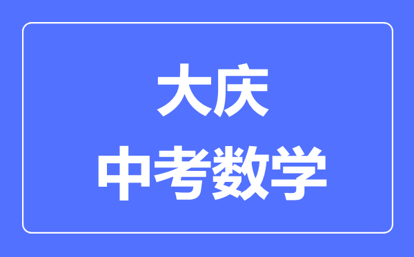 大庆中考数学满分是多少分,考试时间多长