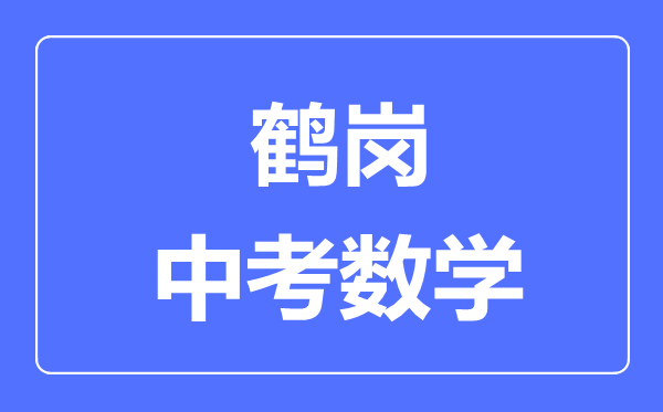 鹤岗中考数学满分是多少分,考试时间多长