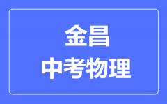 金昌中考物理满分是多少分_考试时间多长?