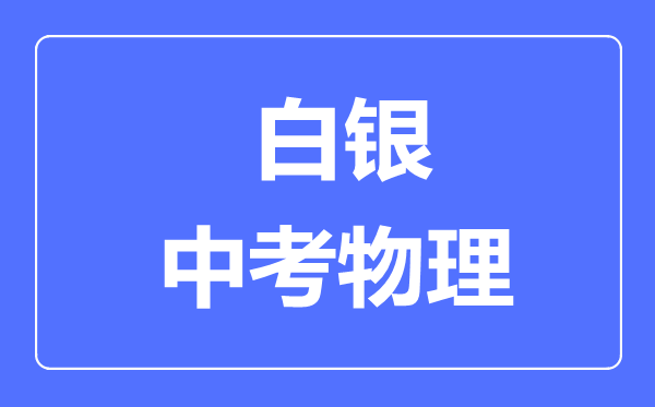 白银中考物理满分是多少分,考试时间多长