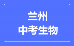 兰州市中考生物满分是多少分_考试时间多长?