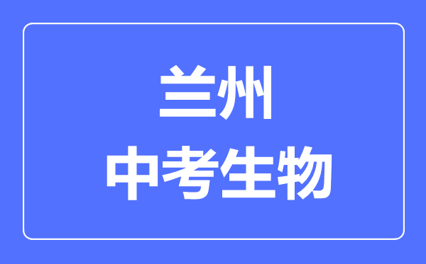 兰州市中考生物满分是多少分,考试时间多长