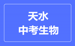 天水市中考生物满分是多少分_考试时间多长？