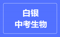 白银市中考生物满分是多少分_考试时间多长?