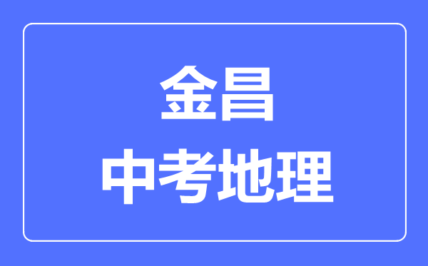 金昌市中考地理满分是多少分,考试时间多长