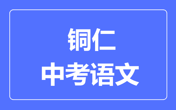 铜仁市中考语文满分是多少分,考试时间多长