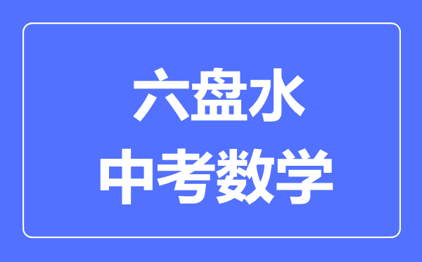 六盘水中考数学满分是多少分,考试时间多长