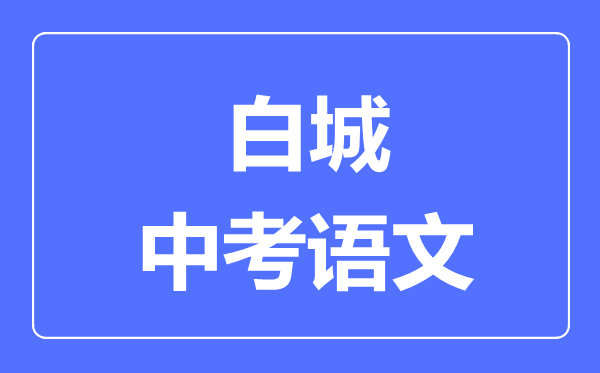 白城市中考语文满分是多少分,考试时间多长