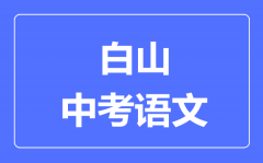 白山市中考语文满分是多少分_考试时间多长?