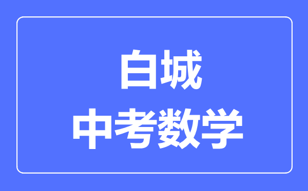 白城市中考数学满分是多少分,考试时间多长