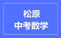 松原市中考数学满分是多少分_考试时间多长?