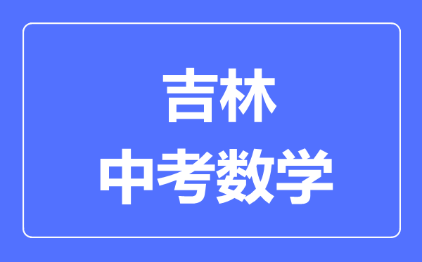 吉林市中考数学满分是多少分,考试时间多长