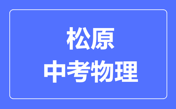 松原市中考物理满分是多少分,考试时间多长