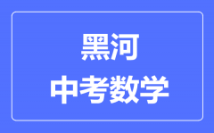 黑河中考数学满分是多少分_考试时间多长？