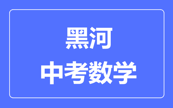 黑河中考数学满分是多少分,考试时间多长