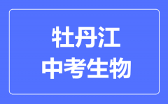 牡丹江中考生物满分是多少分_考试时间多长?