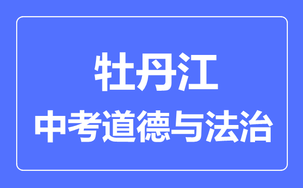 牡丹江中考道德与法治满分是多少分,考试时间多长