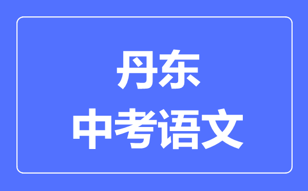 丹东市中考语文满分是多少分,考试时间多长