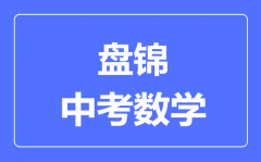 盘锦中考数学满分是多少分_考试时间多长?