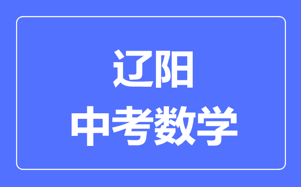 辽阳中考数学满分是多少分,考试时间多长