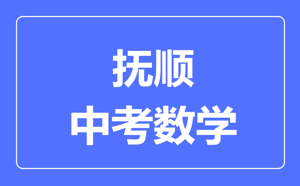 抚顺中考数学满分是多少分,考试时间多长