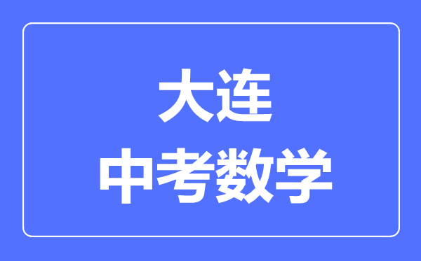 大连中考数学满分是多少分,考试时间多长